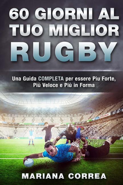 60 GIORNI Al TUO MIGLIOR RUGBY: UNA GUIDA COMPLETA PER ESSERE PIU FORTE, PIU VELOCE E PIU In FORMA