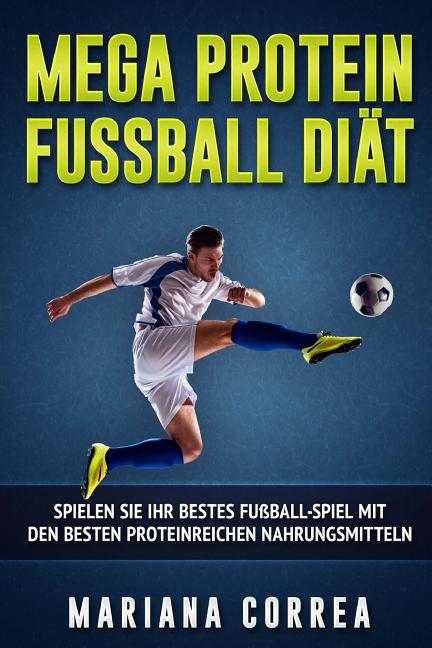 MEGA PROTEIN FUSSBALL Diat: SPIELEN SiE IHR BESTES FUSSBALL-SPIEL MIT DEN BESTEN PROTEINREICHEN NAHRUNGSMITTELN