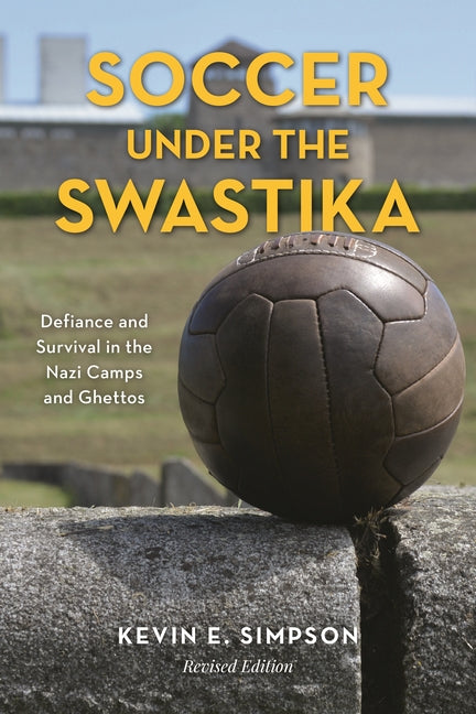 Soccer Under the Swastika: Defiance and Survival in the Nazi Camps and Ghettos (Revised)