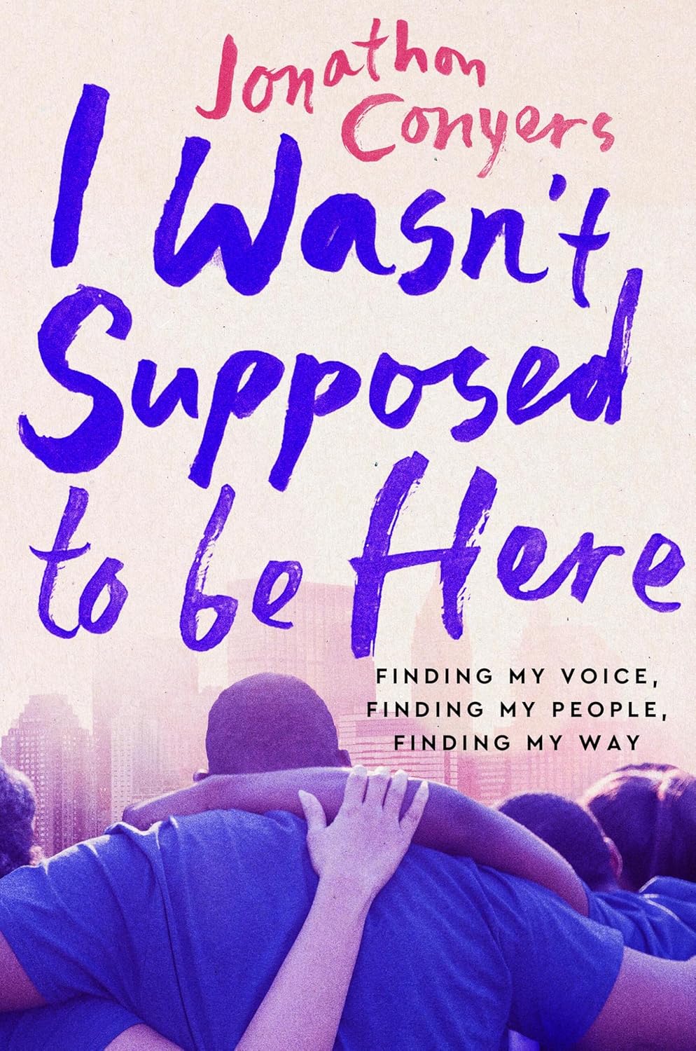 I Wasn't Supposed to Be Here Finding My Voice, Finding My People, Finding My Way