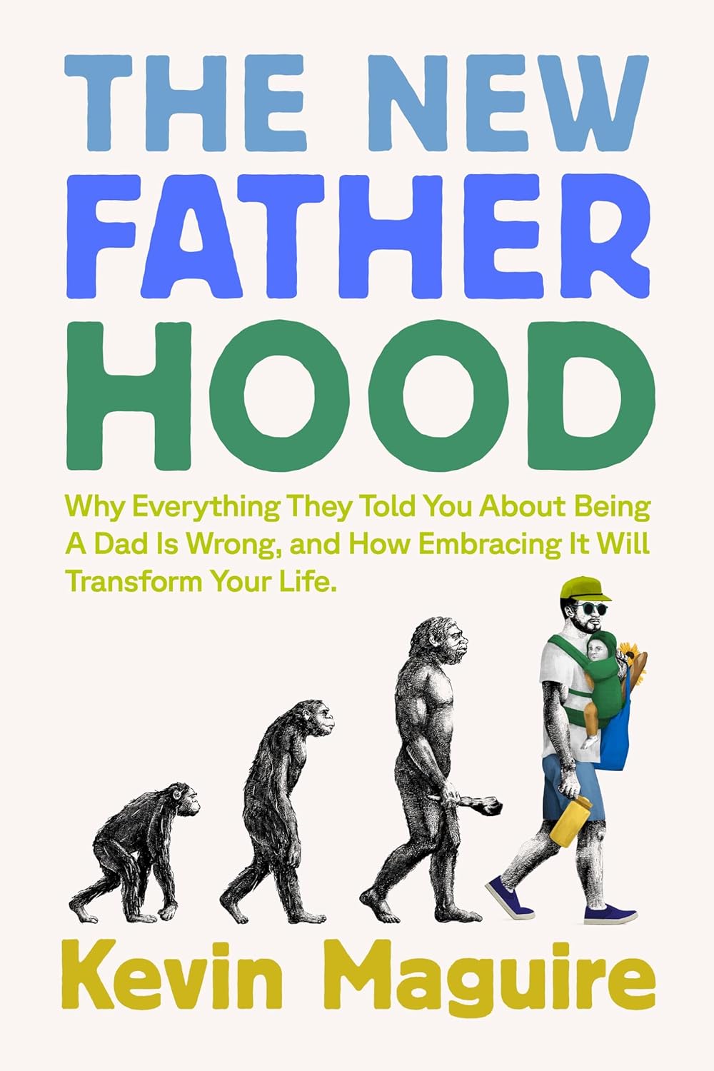 The New Fatherhood: Why Everything They Told You about Being a Dad Is Wrong and How Embracing It Will Transform Your Life
