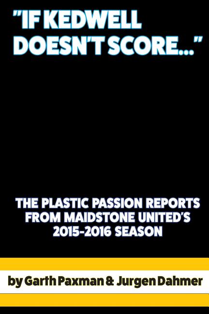 If Kedwell Doesn't Score ...: The Plastic Passion Match Reports from Maidstone United's 2015-2016 season