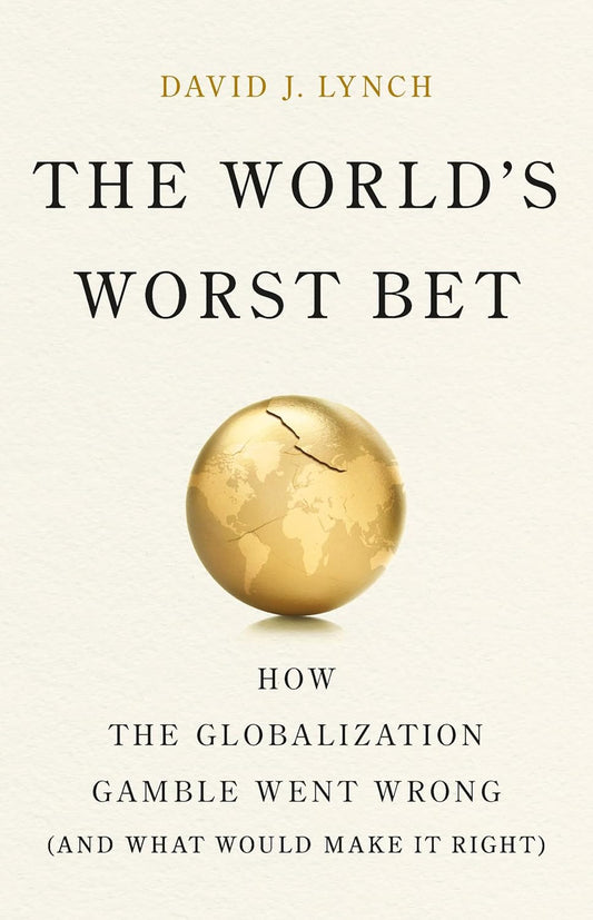 World's Worst Bet: How the Globalization Gamble Went Wrong (and What Would Make It Right)