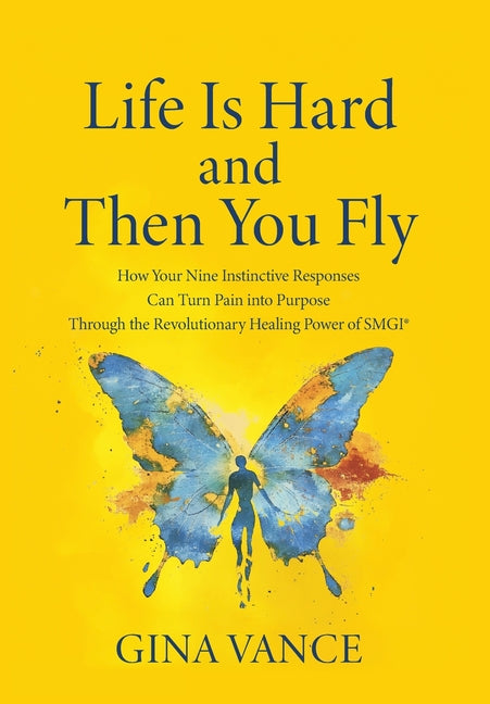 Life Is Hard and Then You Fly: How Your Nine Instinctive Responses Can Turn Pain into Purpose Through the Revolutionary Healing Power of SMGI(R)