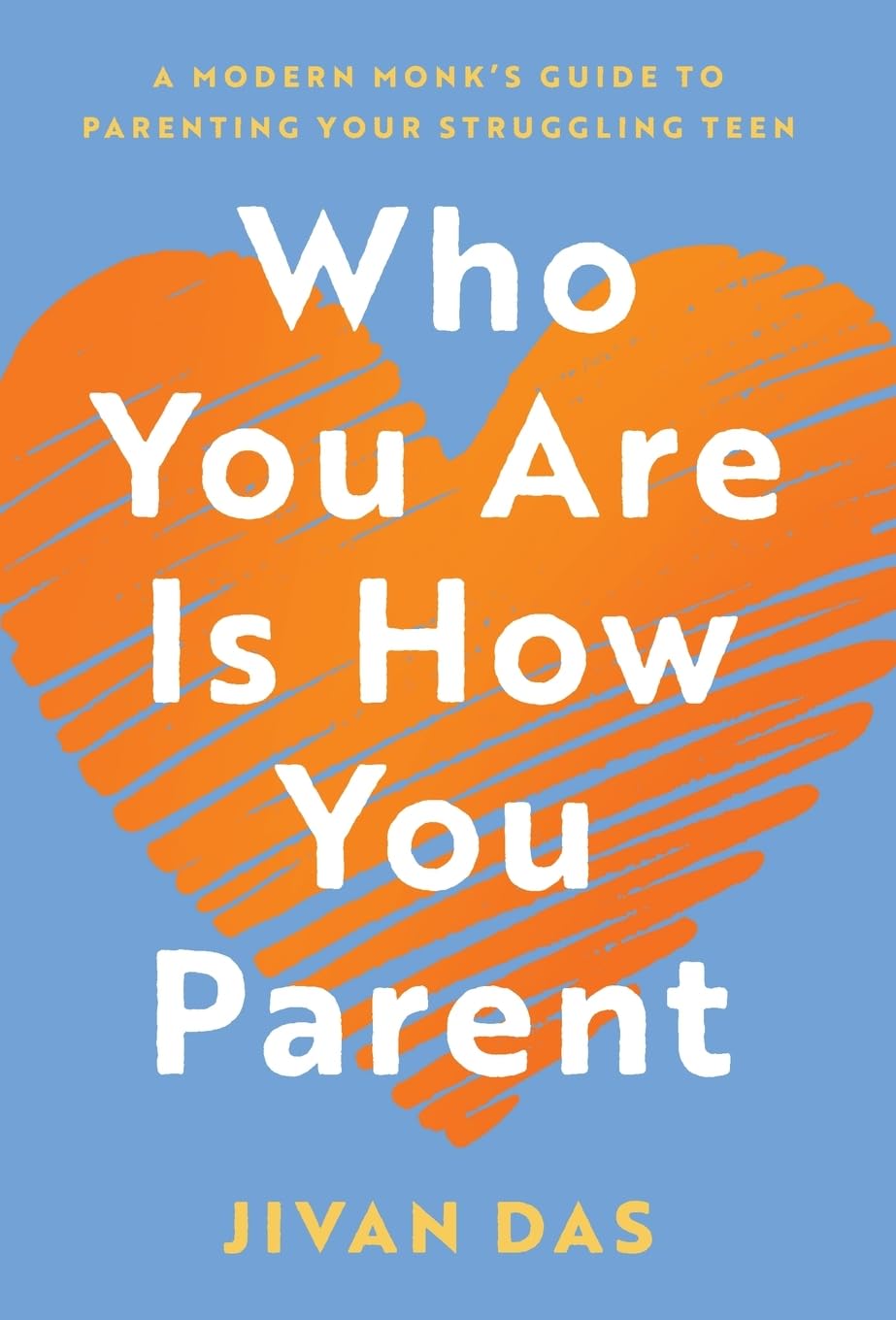 Who You Are Is How You Parent: A Modern Monk's Guide to Parenting Your Struggling Teen