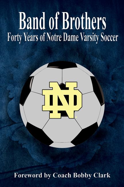 Band of Brothers: Forty Years of Notre Dame Varsity Soccer