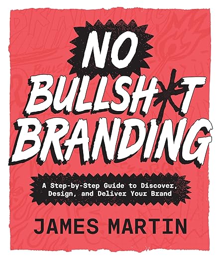 No Bullsh*t Branding: A Step-By-Step Guide to Discover, Design, and Deliver Your Brand
