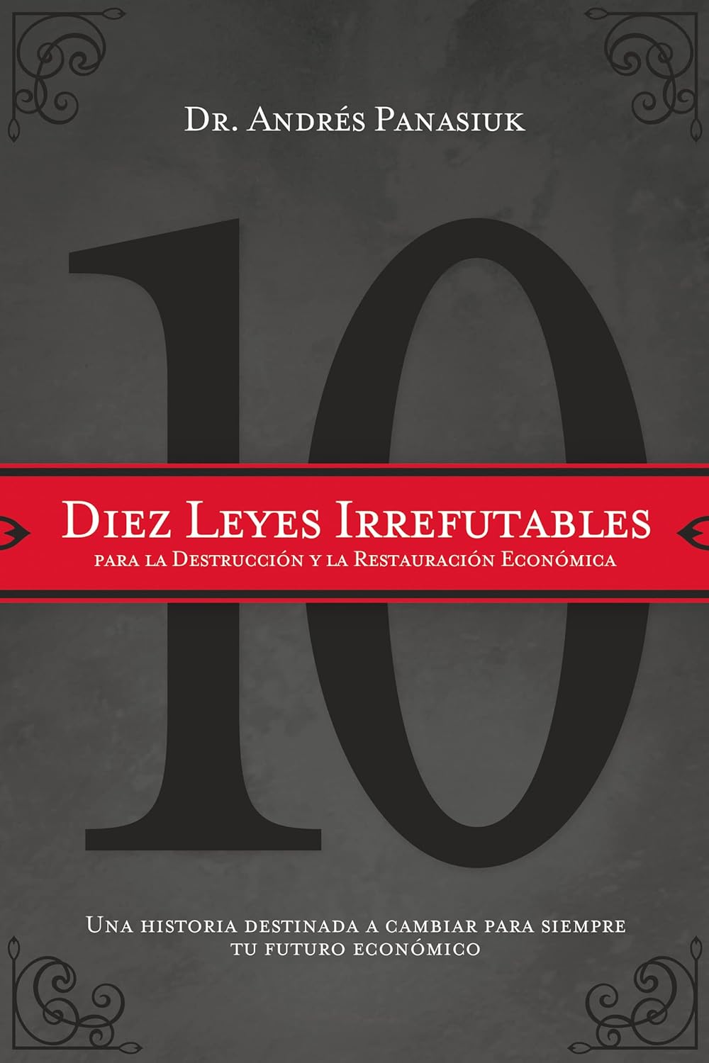 Diez Leyes Irrefutables Para La Destruccion Y La Restauracion Economica: Una Historia Destinada a Cambiar Para Siempre Tu Futuro Economico