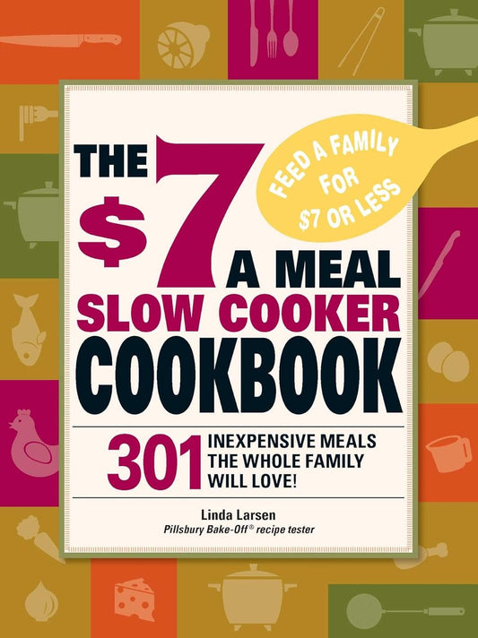 $7 a Meal Slow Cooker Cookbook 301 Delicious, Nutritious Recipes the Whole Family Will Love301 Delicious, Nutritious Recipes the Whole Family Wil