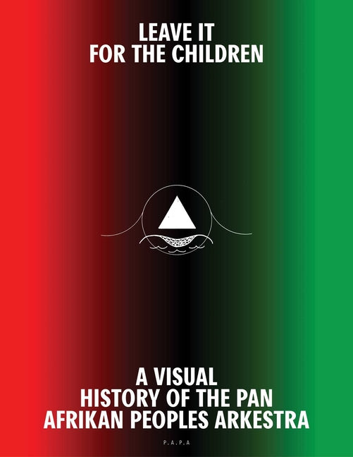 Leave It for the Children: A Visual History of the Pan Afrikan Peoples Arkestra
