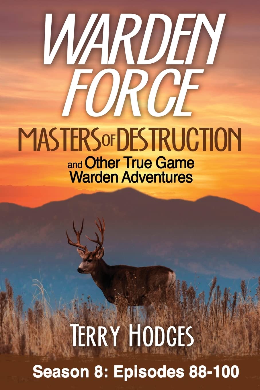 Warden Force: Masters of Destruction and Other True Game Warden Adventures: Episodes 88-100