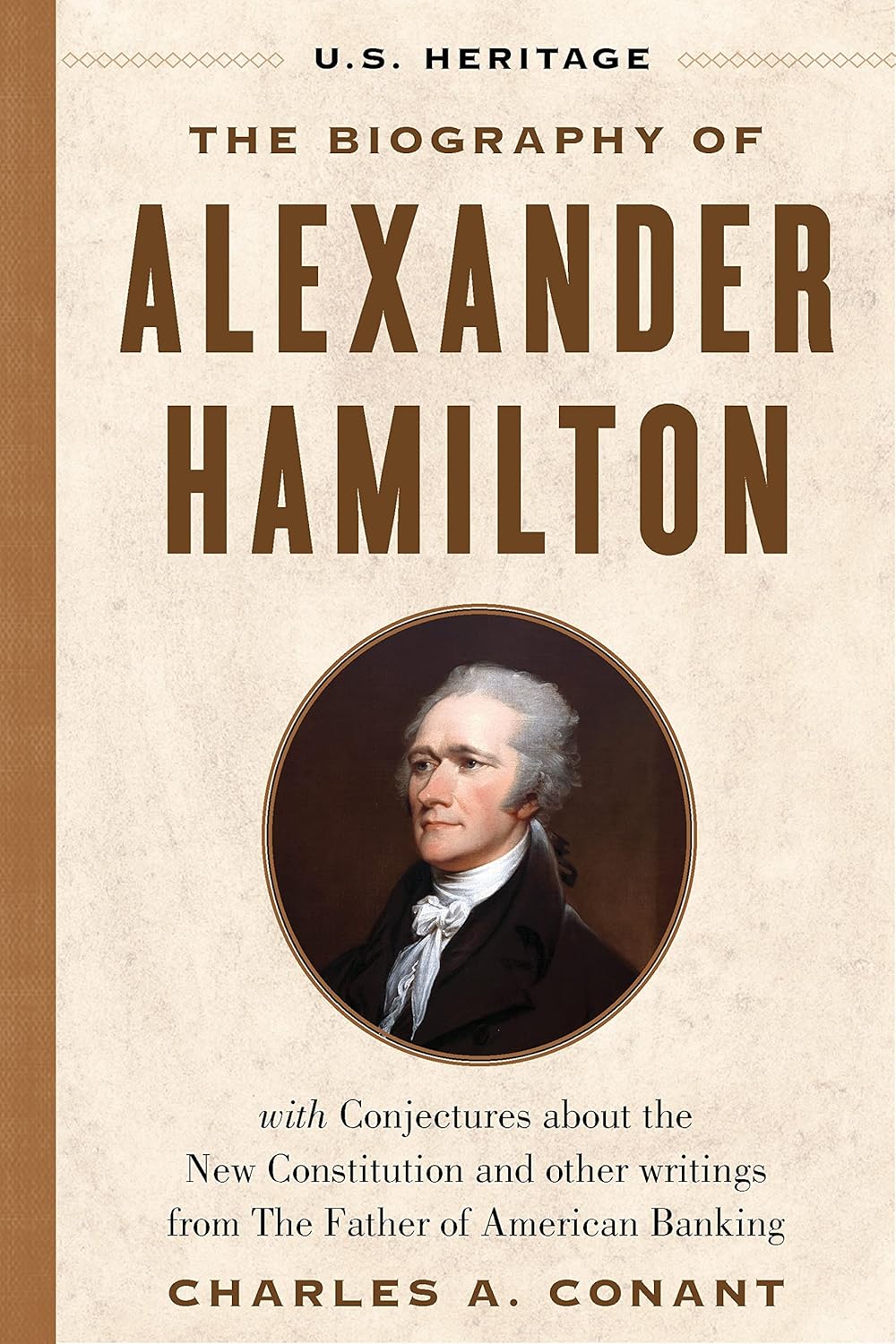 The Biography of Alexander Hamilton (U.S. Heritage): With Conjectures about the New Constitution, the Federalist Papers and Other Writings from the Father