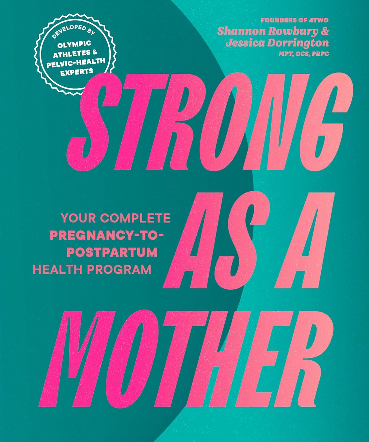 Strong as a Mother: Your Complete Pregnancy-To-Postpartum Health Program (Developed by Olympic Athletes and Pelvic Health Experts)