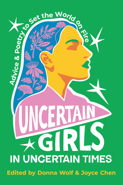 Uncertain Girls in Uncertain Times: Advice & Poetry to Set the World on Fire