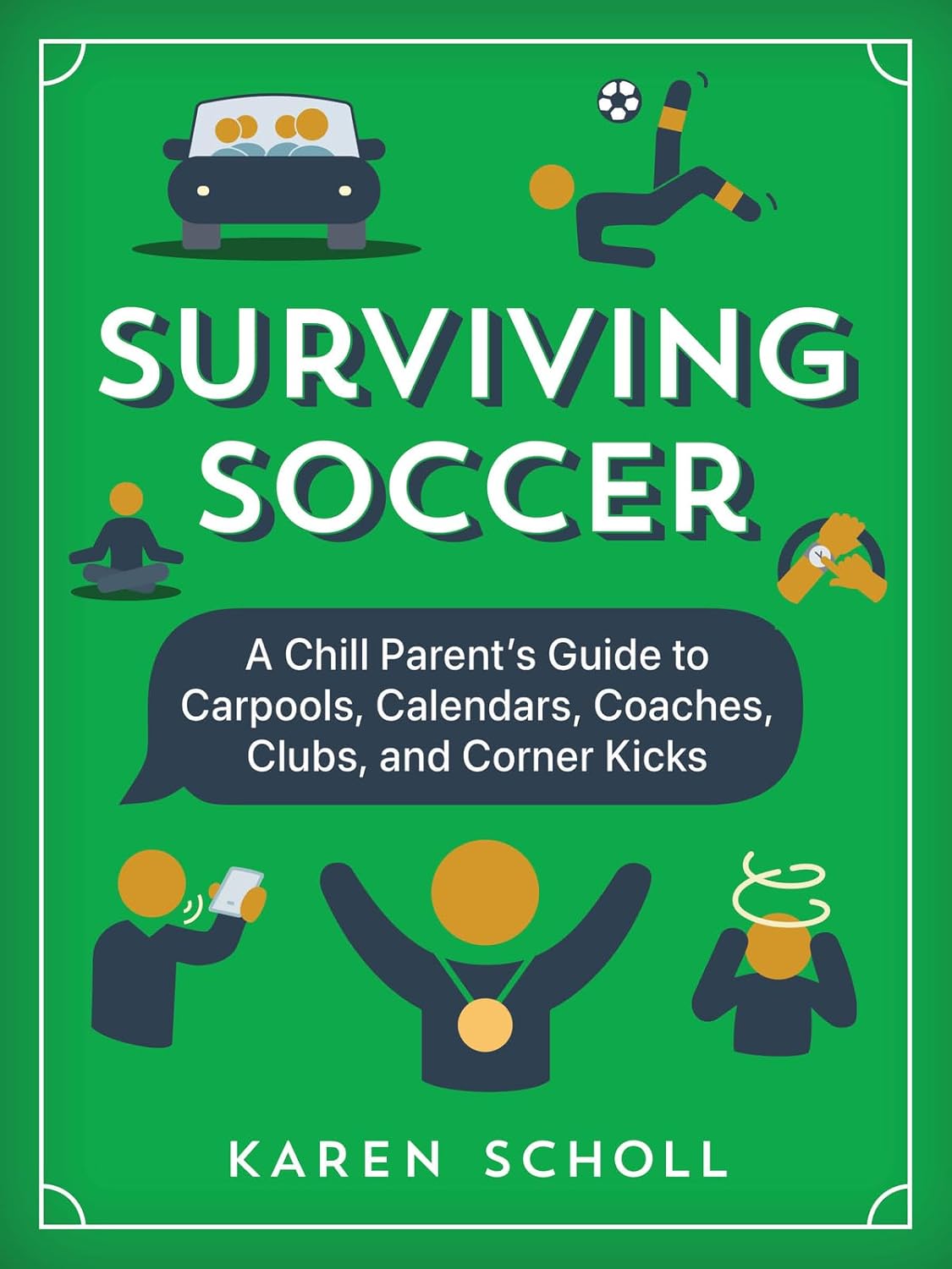 Surviving Soccer: The Chill Parent's Guide to Carpools, Calendars, Coaches, Clubs, and Corner Kicks