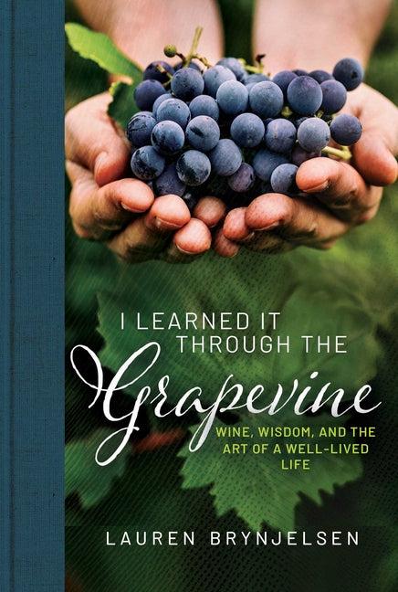 I Learned It Through the Grapevine: Wine, Wisdom, and the Art of a Well-Lived Life