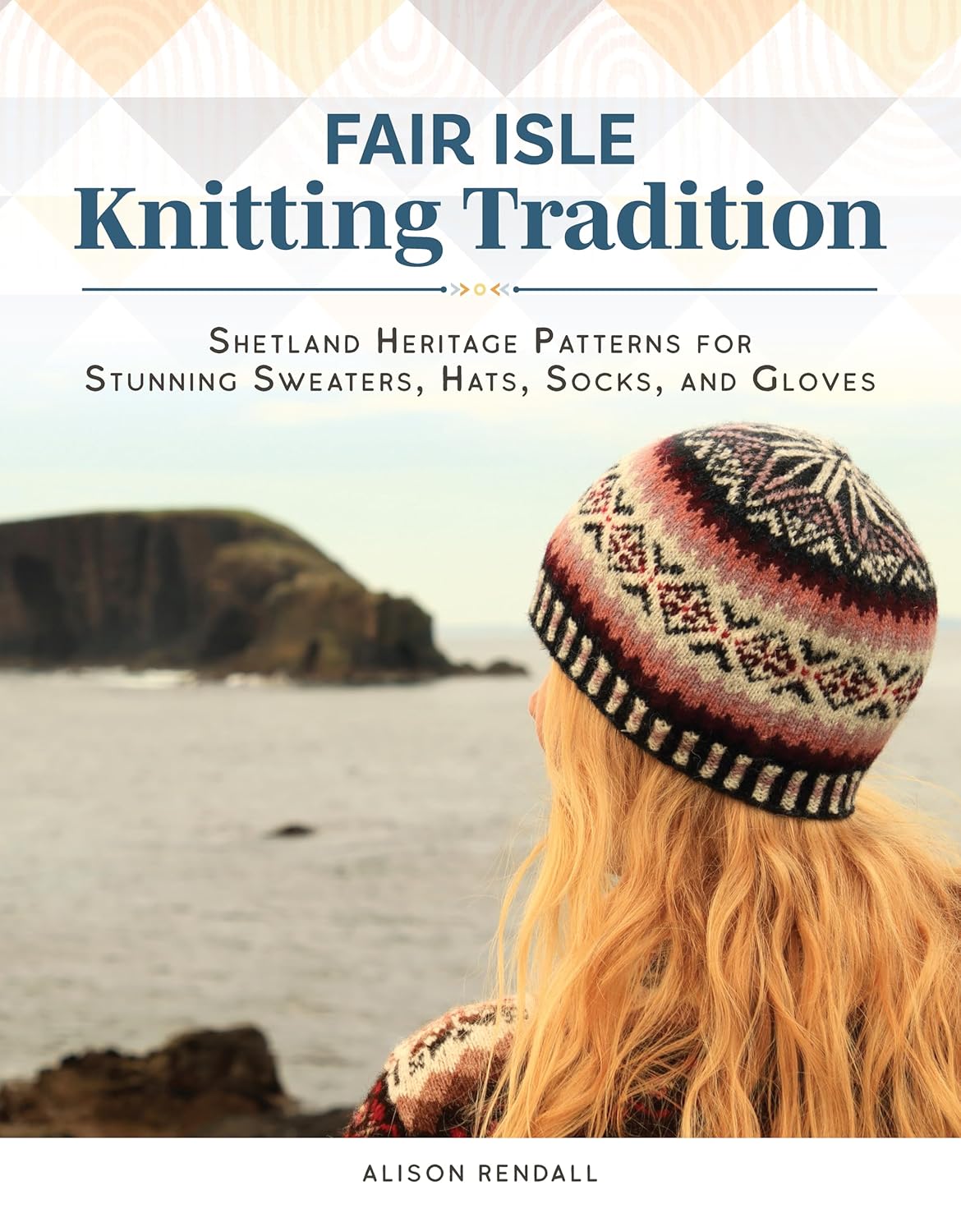 Fair Isle Knitting Tradition: Shetland Heritage Patterns for Stunning Sweaters, Hats, Socks, and Gloves