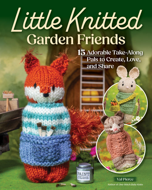 Little Knitted Garden Friends: 15 Adorable Take-Along Pals to Create, Love, and Share