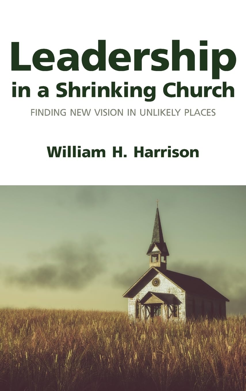 Leadership in a Shrinking Church Finding New Vision in Unlikely Places