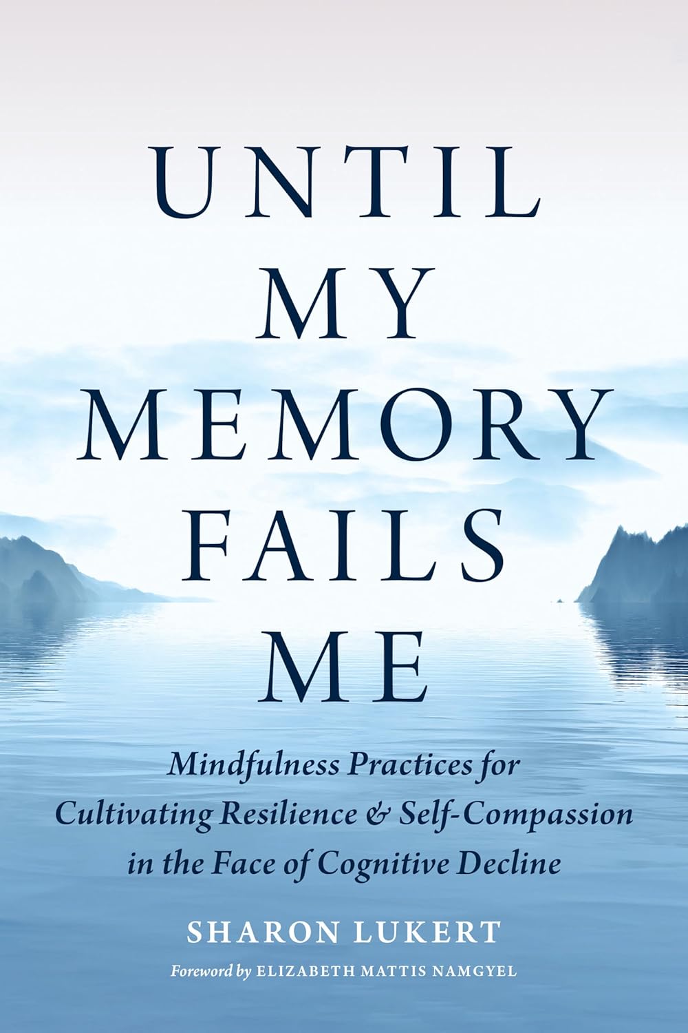 Until My Memory Fails Me Mindfulness Practices for Cultivating Resilience and Self-Compassion in the Face of Cognitive Decline