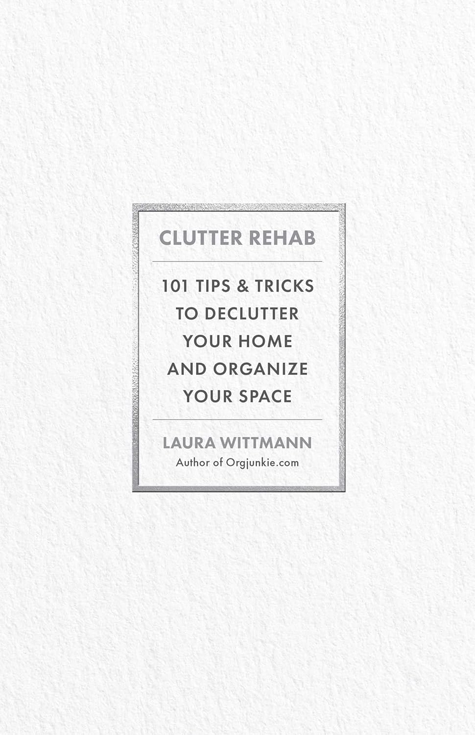 Clutter Rehab: 101 Tips and Tricks to Declutter Your Home and Organize Your Space