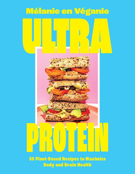 Ultra Protein: 55 Plant-Based Recipes to Maximize Body and Brain Health