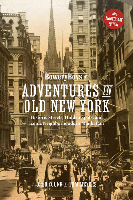The Bowery Boys: Adventures in Old New York: Historic Streets, Hidden Spots, and Iconic Neighborhoods in Manhattan