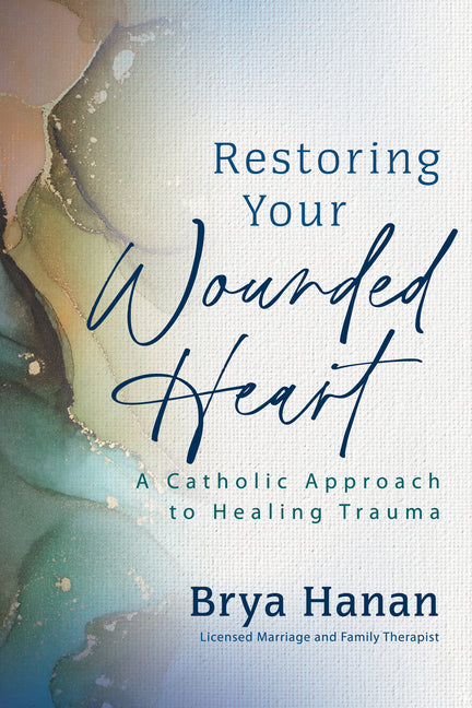Restoring Your Wounded Heart: A Catholic Approach to Healing Trauma