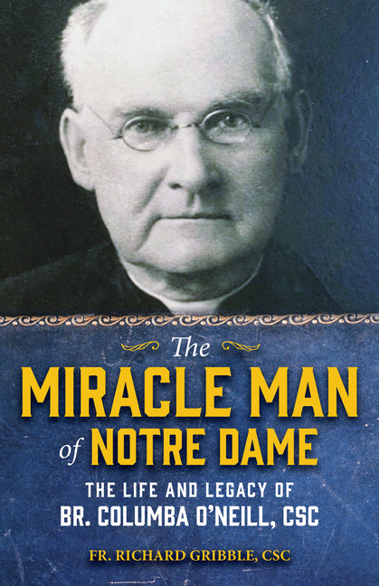 The Miracle Man of Notre Dame: The Life and Legacy of Br. Columba O'Neill, CSC