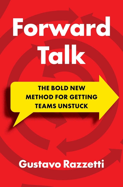 Forward Talk: The Bold New Method for Getting Teams Unstuck