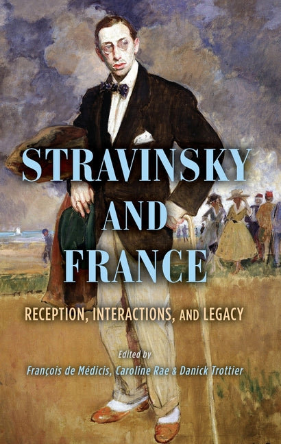 Stravinsky and France: Reception, Interactions, and Legacy