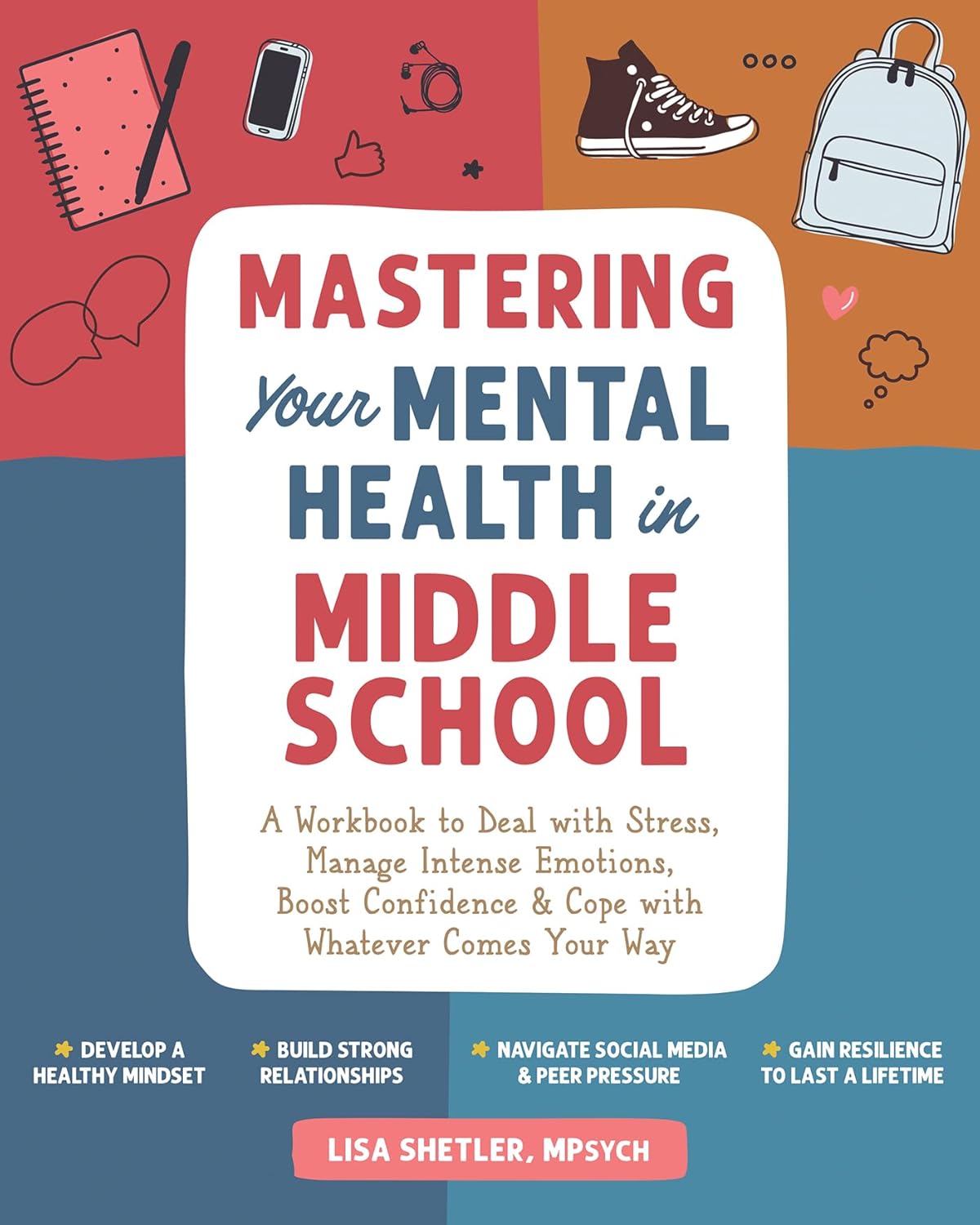 Mastering Your Mental Health in Middle School: A Workbook to Deal with Stress, Manage Intense Emotions, Boost Confidence, and Cope with Whatever Comes