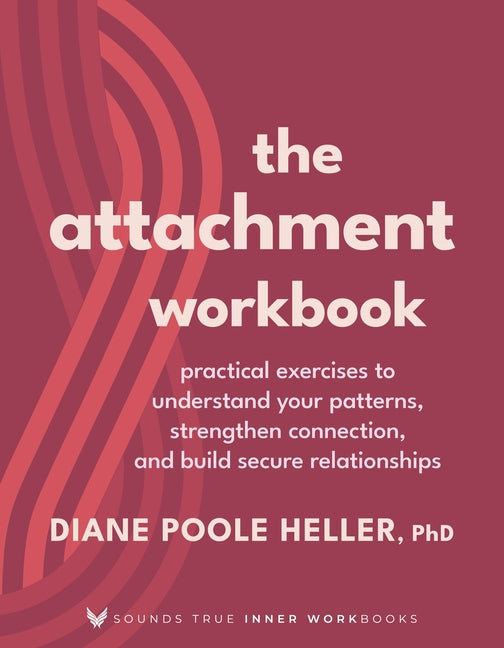 The Attachment Workbook: Practical Exercises to Understand Your Patterns, Strengthen Connection, and Build Secure Relationships