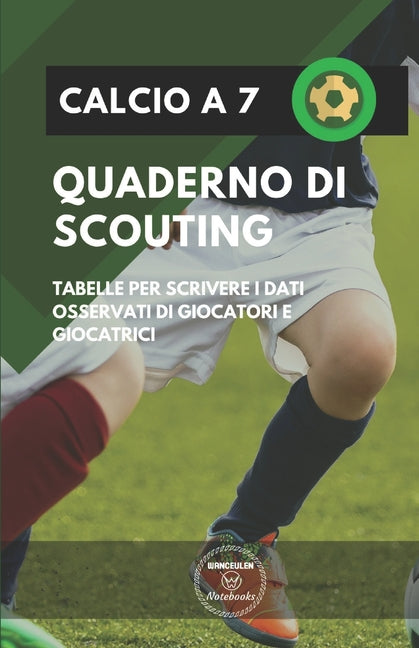 Calcio a 7. Quaderno Di Scouting: Tabelle per scrivere i dati osservati di giocatori e giocatrici