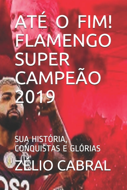 Ate O Fim! Flamengo Super Campeao 2019: Sua Historia, Conquistas E Glorias