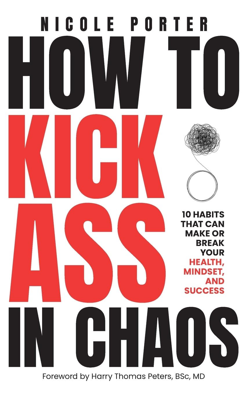 How to Kick Ass in Chaos: 10 Habits That Will Make or Break Your Health, Mindset and Success