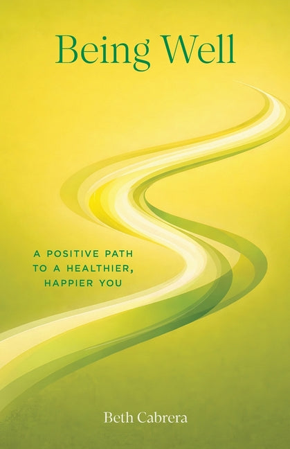 Being Well: A Positive Path to a Healthier, Happier You