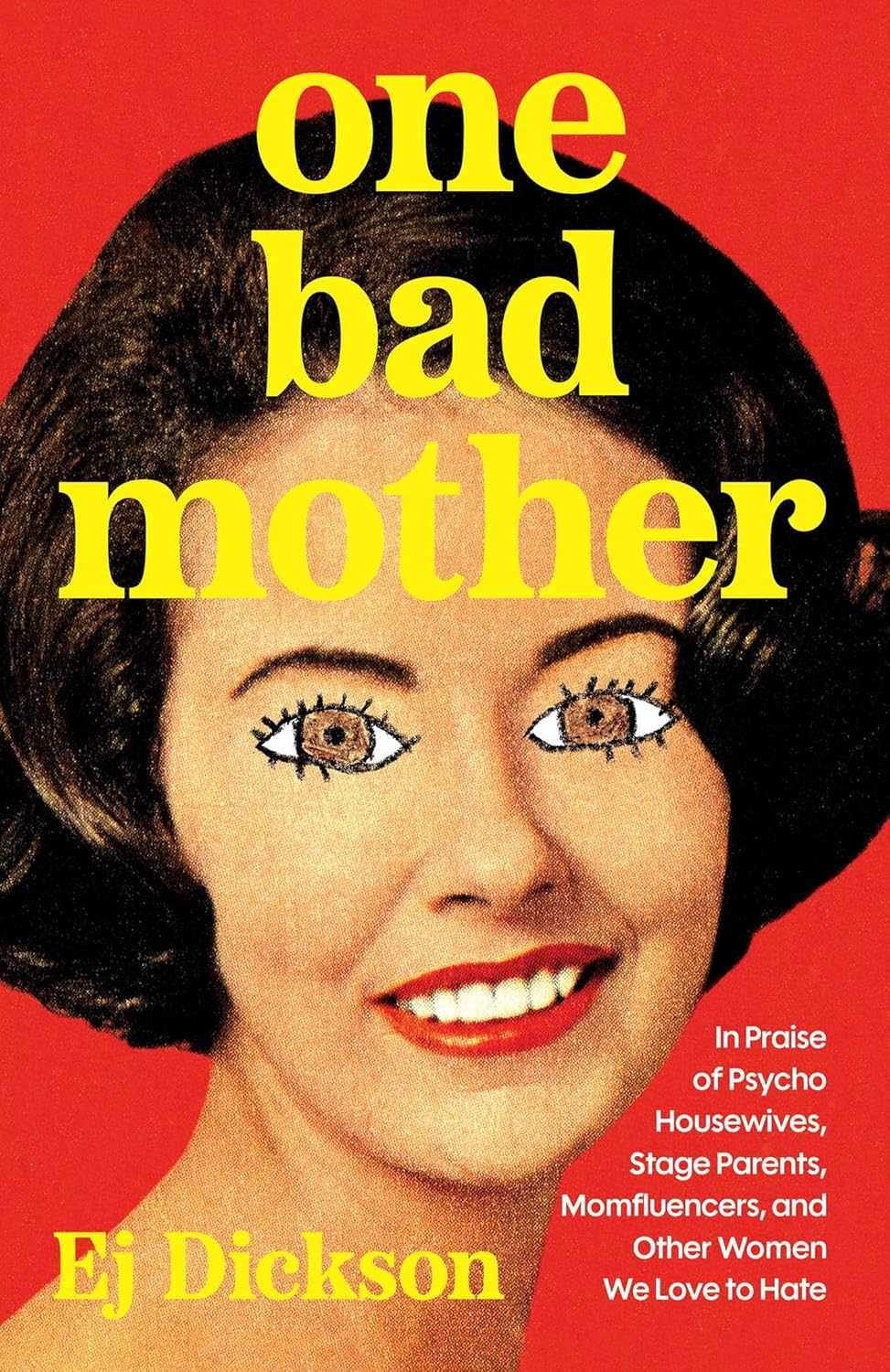 One Bad Mother: In Praise of Psycho Housewives, Stage Parents, Momfluencers, and Other Women We Love to Hate