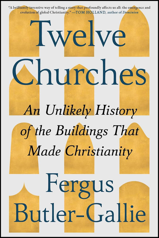 Twelve Churches: An Unlikely History of the Buildings That Made Christianity