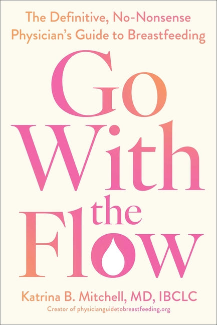 Go with the Flow: The Definitive, No-Nonsense Physician's Guide to Breastfeeding