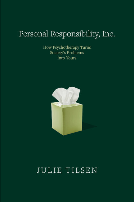 Personal Responsibility, Inc.: How Psychotherapy Turns Society's Problems Into Yours