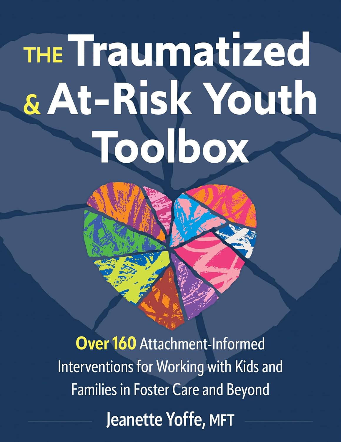 Traumatized and At-Risk Youth Toolbox Over 160 Attachment-Informed Interventions for Working with Kids and Families in Foster Care and Beyond