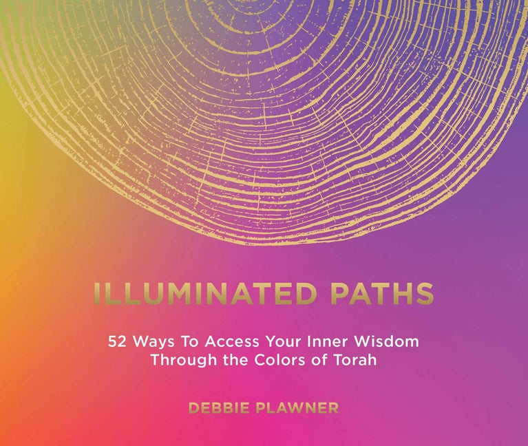 Illuminated Paths: 52 Ways to Access Your Inner Wisdom Through the Colors of Torah