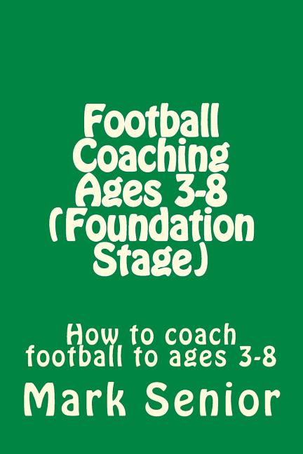 Football Coaching Ages 3-8 (Foundation Age): How to coach football to ages 3-8