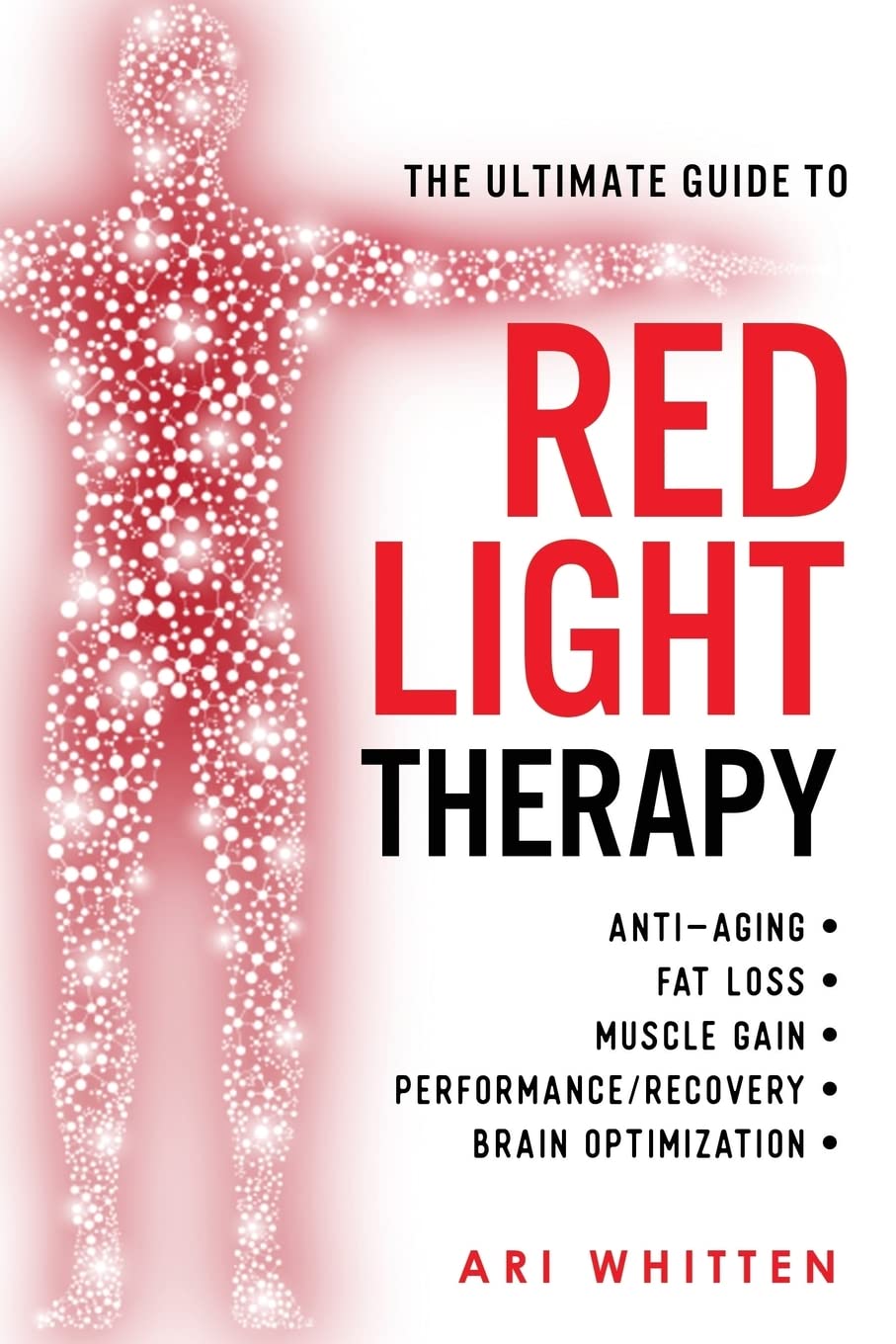 Ultimate Guide To Red Light Therapy: How to Use Red and Near-Infrared Light Therapy for Anti-Aging, Fat Loss, Muscle Gain, Performance Enhancement, an
