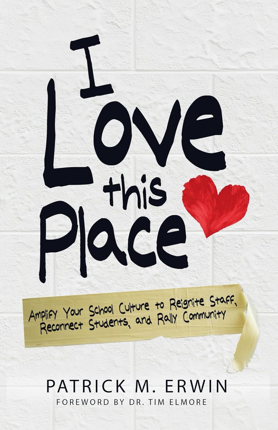 I Love This Place: Amplify Your School Culture to Reignite Staff, Reconnect Students, and Rally Community