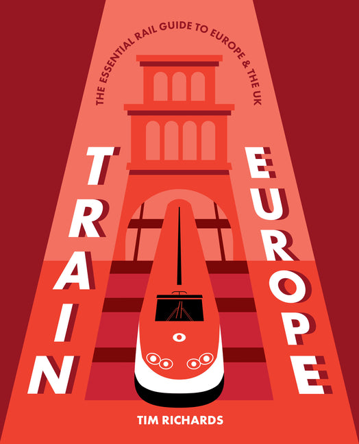 Train Europe: The Essential Rail Guide to Europe & the UK