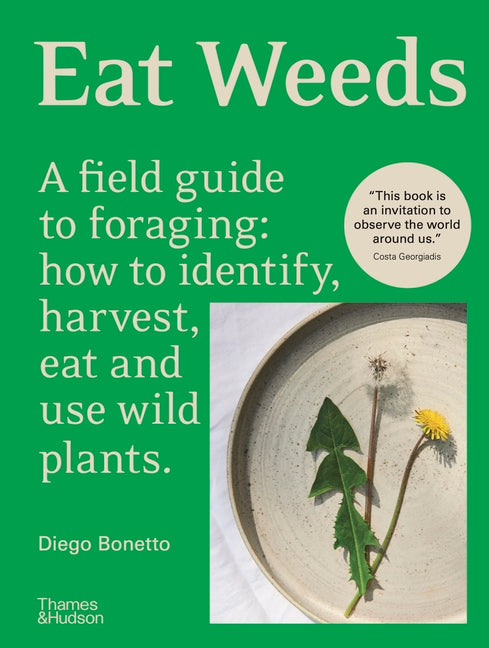 Eat Weeds: A Field Guide to Foraging: How to Identify, Harvest, Eat and Use Wild Plants