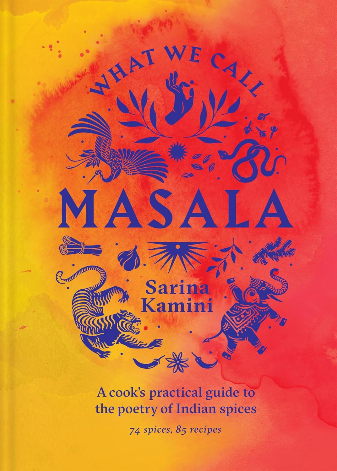 What We Call Masala: A Cook's Practical Guide to the Poetry of Indian Spices