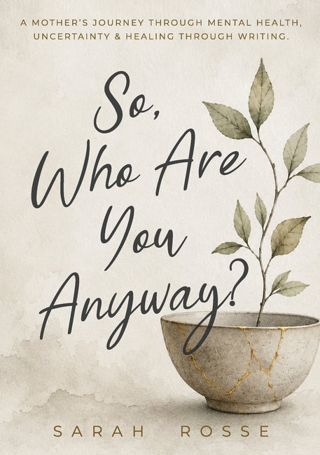So, Who Are You Anyway?: A Mother's Journey Through Mental Health, Uncertainty & Healing Through Writing